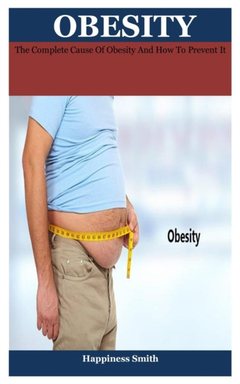 obesity : The Complete Cause Of Obesity And How To Prevent It by Happiness Smith - Paperback