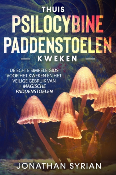 Thuis Psilocybine-paddenstoelen kweken : De echte simpele gids voor het kweken en het veilige gebruik van magische paddenstoelen by Jonathan Syrian - Paperback