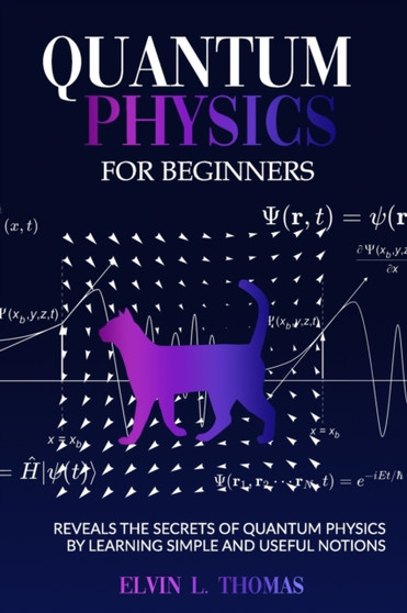 Quantum Physics for Beginners : Reveals the Secrets of Quantum Physics by Learning Simple and Useful Notions by Thomas Elvin L - Paperback