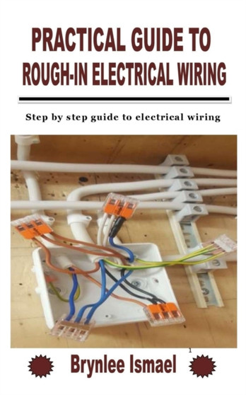 Practical Guide to Rough-In Electrical Wiring : Step by step guide to electrical wiring by Brynlee Ismael - Paperback