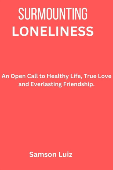 Surmounting Loneliness : An Open Call to Healthy Life True Love and Everlasting Friendship by Samson Luiz - Paperback