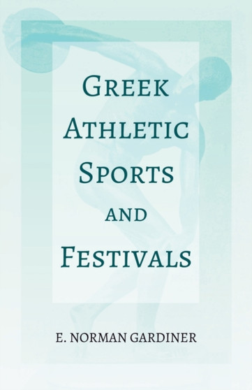 Greek Athletic Sports and Festivals : With the Extract 'Classical Games' by Francis Storr by E Norman Gardiner - Paperback