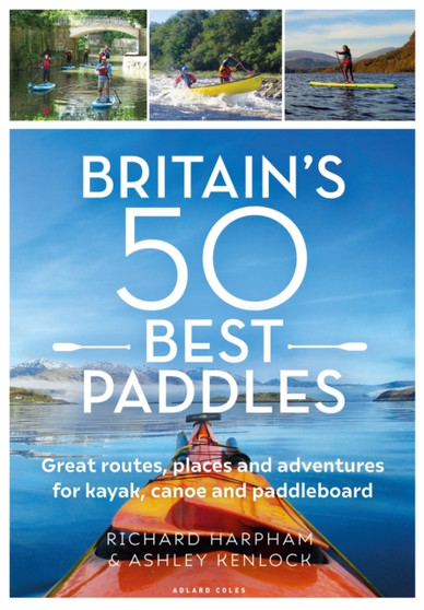 Britain's 50 Best Paddles : Great routes, places and adventures for kayak, canoe and paddleboard by Richard Harpham - Paperback