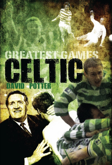 Celtic Greatest Games : Fifty Fantastic Matches to Savour by David Potter - Hardback
