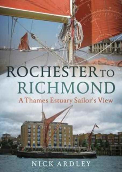 Rochester to Richmond : A Thames Estuary Sailor's View by Nick Ardley - Paperback