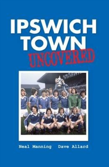 Ipswich Town Uncovered by Neal Manning - Paperback