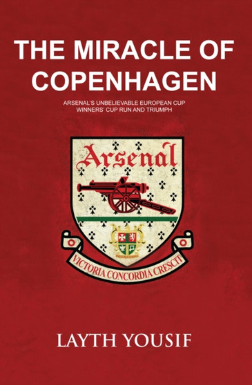 The Miracle of Copenhagen : Arsenal's Unbelievable European Cup Winners Cup Run and Triumph by Layth Yousif - Paperback