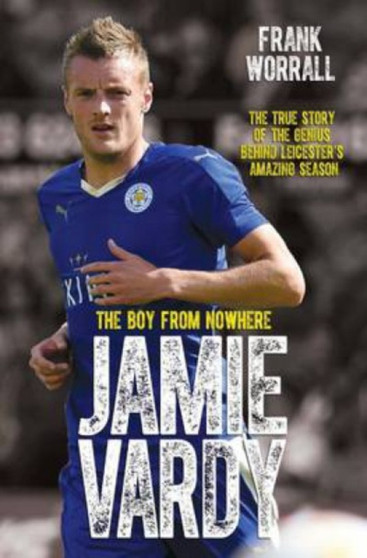 Jamie Vardy, The Boy From Nowhere : The Boy from Nowhere - The True Story of the Genius Behind Leicester City's 5000-1 Winning Season by Frank Worrall - Paperback