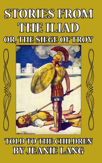 Stories from the Iliad : Or the Siege of Troy Told to the Children by Jeanie Lang - Hardback