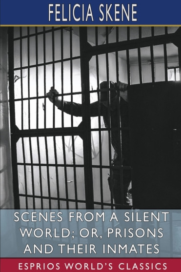 Scenes from a Silent World; or, Prisons and Their Inmates (Esprios Classics) by Felicia Skene - Paperback