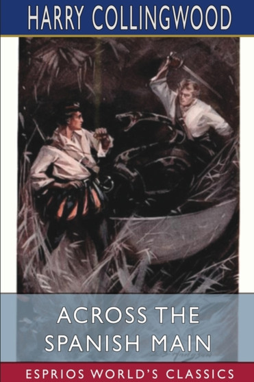 Across the Spanish Main (Esprios Classics) : Illustrated by W. Rainey by Harry Collingwood - Paperback