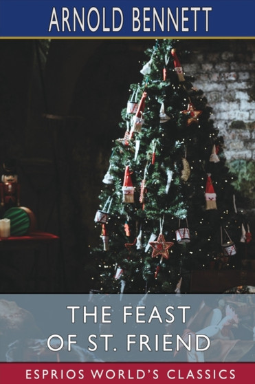 The Feast of St. Friend (Esprios Classics) : A Christmas Book by Arnold Bennett - Paperback