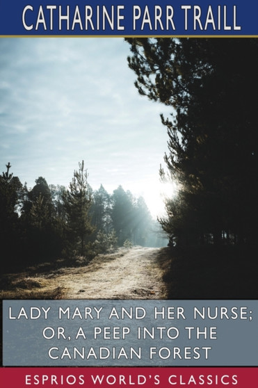 Lady Mary and her Nurse; or, A Peep into the Canadian Forest (Esprios Classics) by Catharine Parr Traill - Paperback