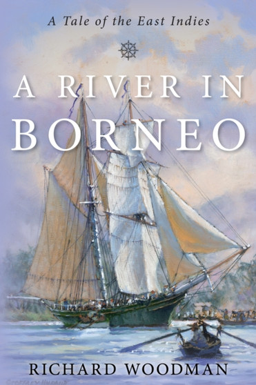 A River in Borneo : A Tale of the East Indies by Richard Woodman - Hardback
