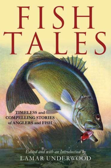 Fish Tales : Timeless and Compelling Stories of Anglers and Fish by Lamar Underwood - Hardback