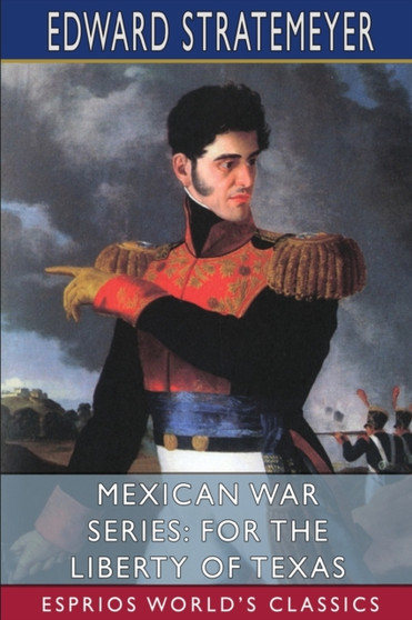 Mexican War Series : For the Liberty of Texas (Esprios Classics): Illustrated by Louis Meynelle by Edward Stratemeyer - Paperback