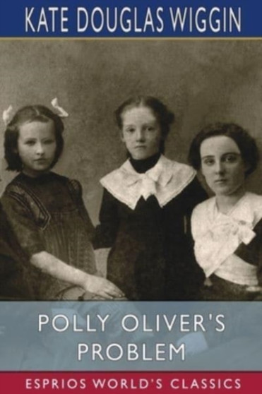 Polly Oliver's Problem (Esprios Classics) by Kate Douglas Wiggin - Paperback
