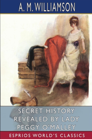Secret History Revealed by Lady Peggy O'Malley (Esprios Classics) : and C. N. Williamson by A M Williamson - Paperback