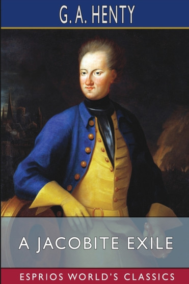 A Jacobite Exile (Esprios Classics) : Adventures of a Young Englishman in the Service of Charles the Twelfth by G a Henty - Paperback