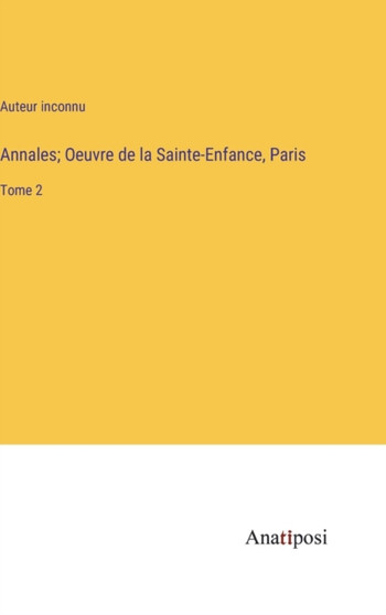 Annales; Oeuvre de la Sainte-Enfance, Paris : Tome 2 by Auteur Inconnu - Hardback
