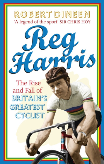 Reg Harris : The rise and fall of Britain's greatest cyclist by Robert Dineen - Paperback