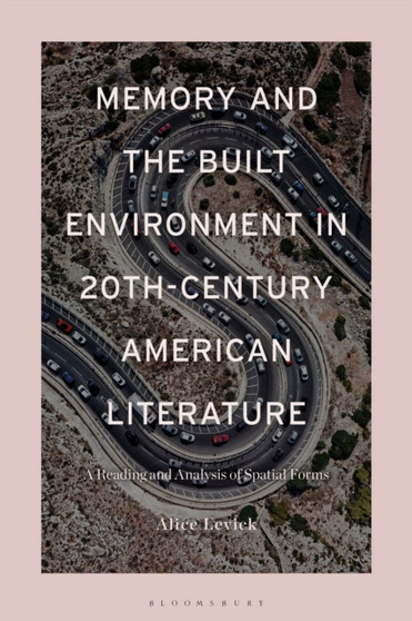 Memory and the Built Environment in 20th-Century American Literature : A Reading and Analysis of Spatial Forms by Dr Alice Levick - Hardback
