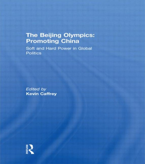 The Beijing Olympics: Promoting China : Soft and Hard Power in Global Politics by Kevin Caffrey - Hardback