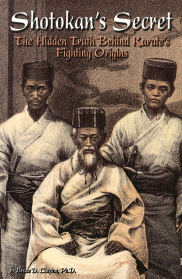 Shotokan's Secret : The Hidden Truth Behind Karate's Fighting Origins by Bruce D. Clayton - Paperback