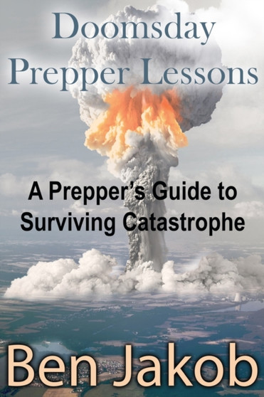 Doomsday Prepper Lessons : A Prepper's Guide to Surviving Catastrophe by Ben Jakob - Paperback