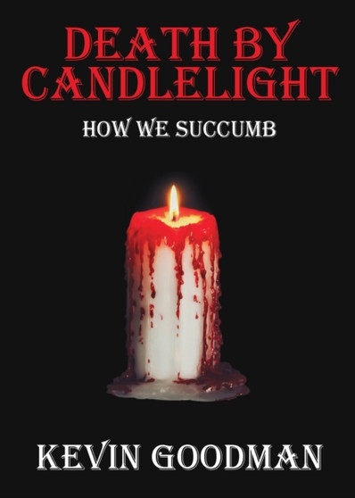 Death By Candlelight : How We Succumb by Kevin Goodman - Paperback