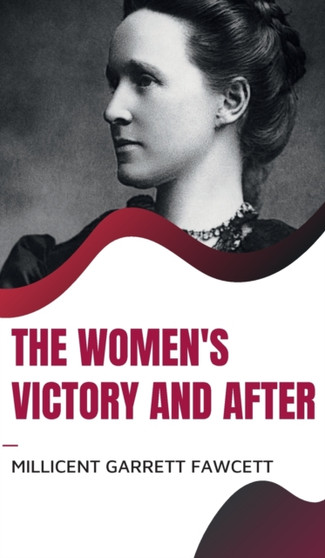 The Women's Victory and After by Millicent Garrett Fawcett - Hardback