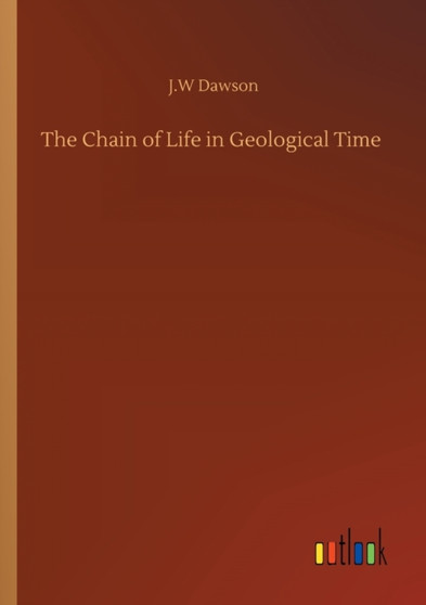 The Chain of Life in Geological Time by J W Dawson - Paperback