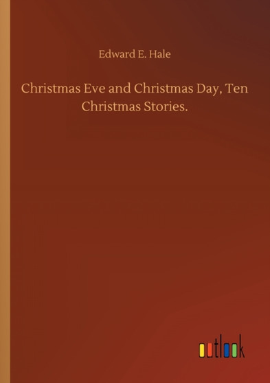 Christmas Eve and Christmas Day, Ten Christmas Stories. by Edward E Hale - Paperback
