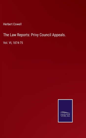 The Law Reports : Privy Council Appeals.: Vol. VI, 1874-75 by Herbert Cowell - Hardback