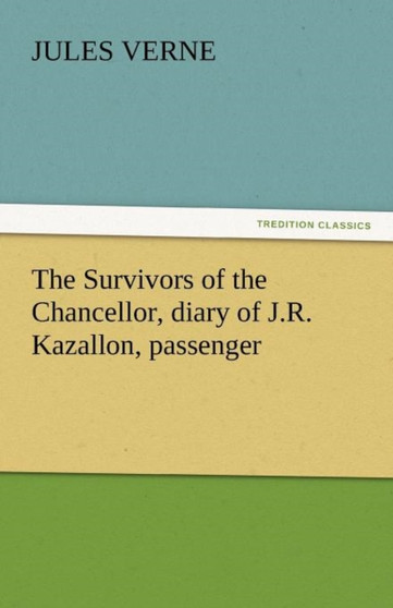 The Survivors of the Chancellor, Diary of J.R. Kazallon, Passenger by Jules Verne - Paperback