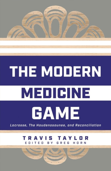 The Modern Medicine Game : Lacrosse, The Haudenosaunee, and Reconciliation by Travis Taylor - Paperback