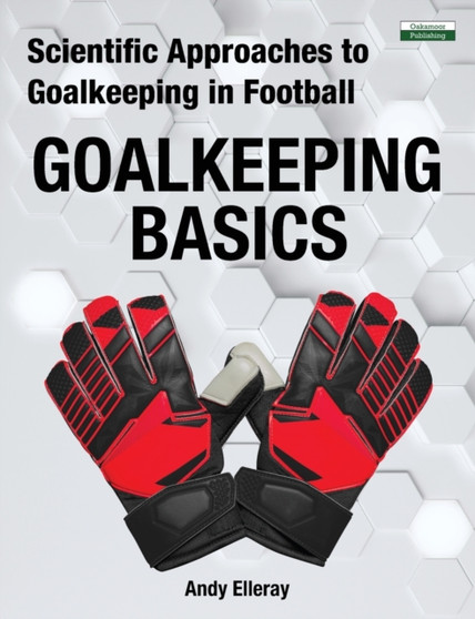Scientific Approaches to Goalkeeping in Football : Goalkeeping Basics by Andy Elleray - Paperback