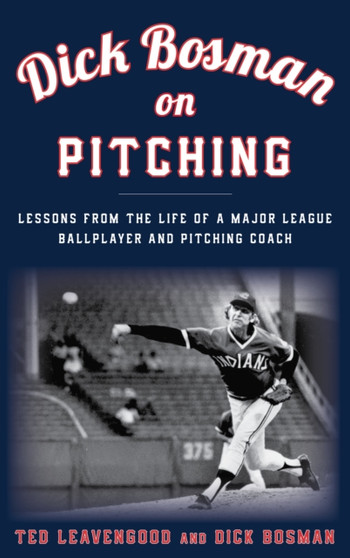 Dick Bosman on Pitching : Lessons from the Life of a Major League Ballplayer and Pitching Coach by Ted Leavengood - Hardback