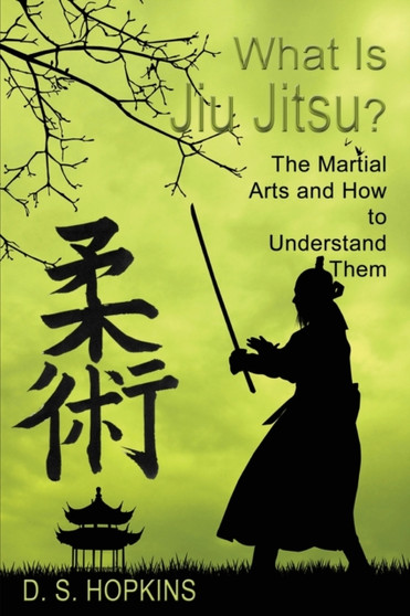 What Is Jiu Jitsu? The Martial Arts And How To Understand Them by D S Hopkins - Paperback