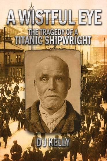 A Wistful Eye - The Tragedy of a Titanic Shipwright by D.J. Kelly - Paperback
