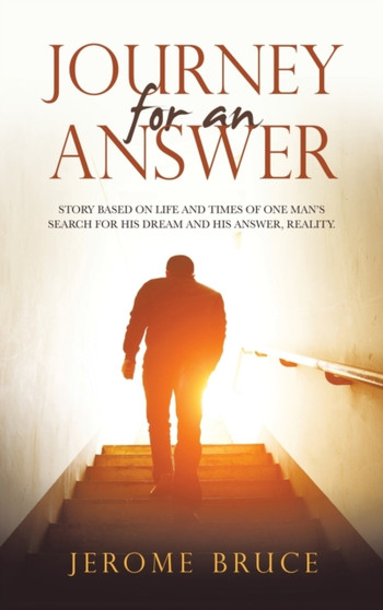 Journey for an Answer : Story Based on Life and Times of One Man's Search for His Dream and His Answer, Reality. by Jerome Bruce - Hardback