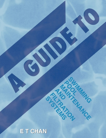 A Guide to Swimming Pool Maintenance and Filtration Systems : An Instructional Know-How on Everything You Need to Know by E T Chan - Paperback