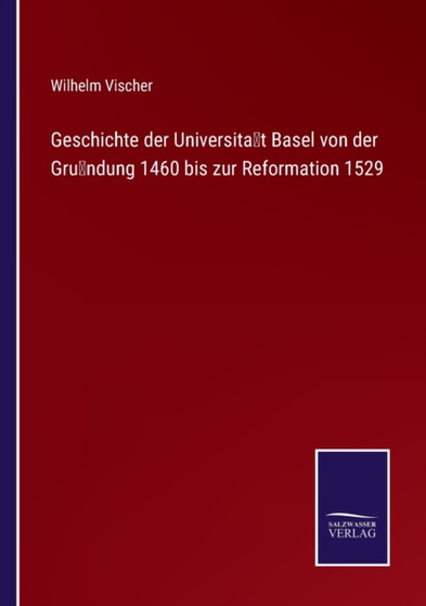 Geschichte der Universitat Basel von der Grundung 1460 bis zur Reformation 1529 by Wilhelm Vischer - Paperback
