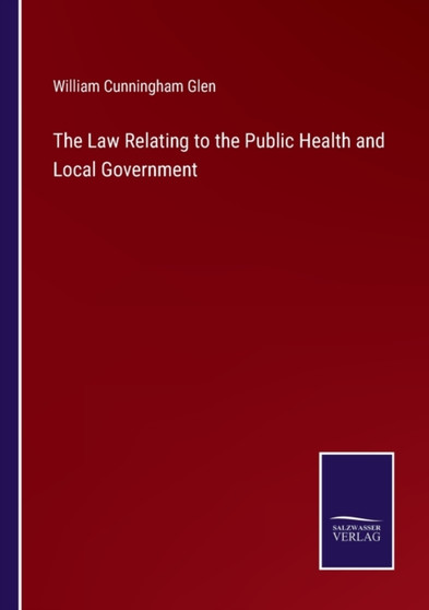 The Law Relating to the Public Health and Local Government by William Cunningham Glen - Paperback