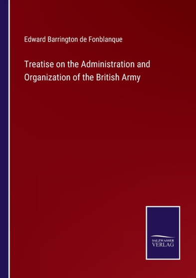 Treatise on the Administration and Organization of the British Army by Edward Barrington De Fonblanque - Paperback