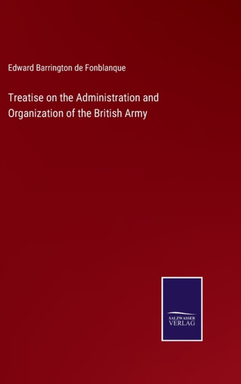 Treatise on the Administration and Organization of the British Army by Edward Barrington De Fonblanque - Hardback