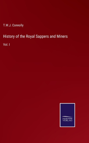 History of the Royal Sappers and Miners : Vol. I by T W J Connolly - Hardback