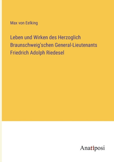 Leben und Wirken des Herzoglich Braunschweig'schen General-Lieutenants Friedrich Adolph Riedesel by Max Von Eelking - Paperback