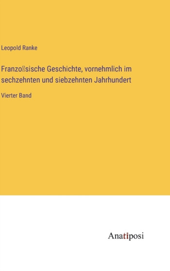 Französische Geschichte, vornehmlich im sechzehnten und siebzehnten Jahrhundert : Vierter Band by Leopold Von Ranke - Hardback