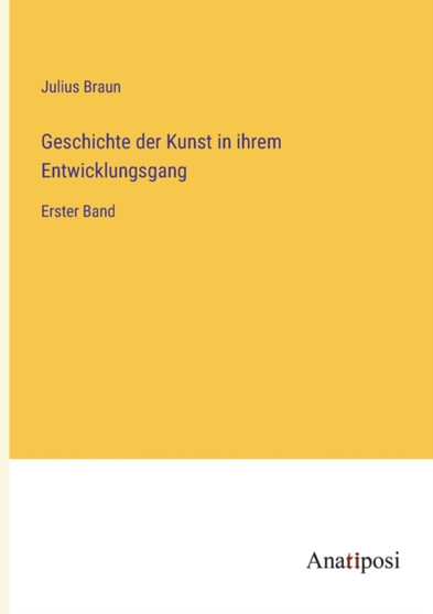 Geschichte der Kunst in ihrem Entwicklungsgang : Erster Band by Julius Braun - Paperback